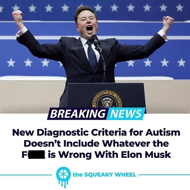Parody headline from The Squeaky Wheel. An image of Elon Musk at the 2025 inauguration, this time with arms outstretched in a "powerful" gesture. "Breaking News: New Diagnostic Criteria for Autism Doesn't Include Whatever the F*** is Wrong with Elon Musk."