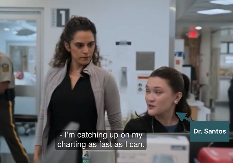 A frame from the popular medical drama, The Pitt. A resident, Dr. Santos, speaks to an attending who has been nagging her to complete her charts. Dr. Santos: I'm catching up on my charting as fast as I can.